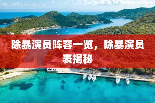 除暴演员阵容一览，除暴演员表揭秘