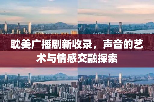 耽美广播剧新收录，声音的艺术与情感交融探索