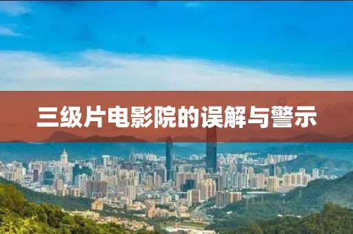 三级片电影院的误解与警示