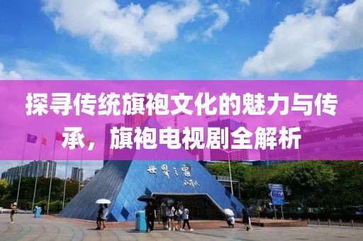 探寻传统旗袍文化的魅力与传承，旗袍电视剧全解析