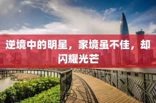 逆境中的明星，家境虽不佳，却闪耀光芒