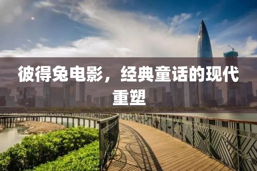 彼得兔电影，经典童话的现代重塑