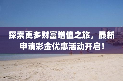 探索更多财富增值之旅，最新申请彩金优惠活动开启！