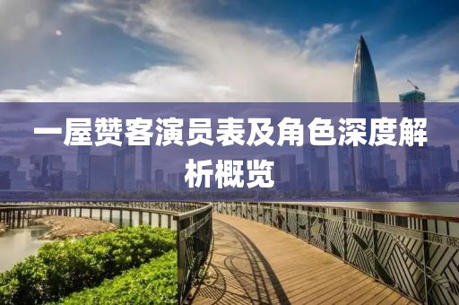 一屋赞客演员表及角色深度解析概览