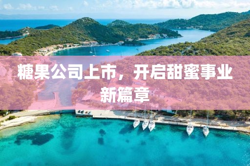 糖果公司上市，开启甜蜜事业新篇章