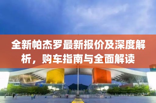 全新帕杰罗最新报价及深度解析，购车指南与全面解读
