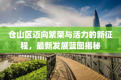 仓山区迈向繁荣与活力的新征程，最新发展蓝图揭秘