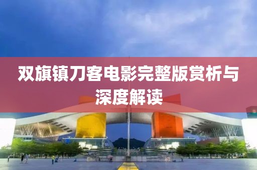 双旗镇刀客电影完整版赏析与深度解读
