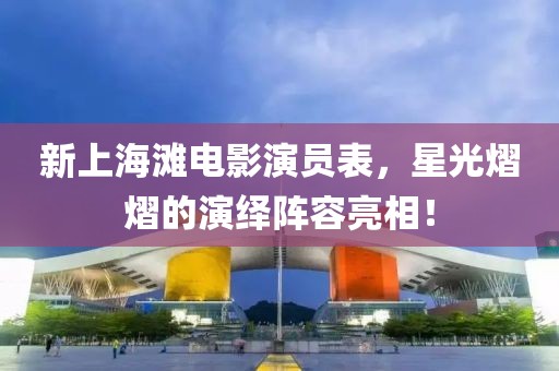 新上海滩电影演员表，星光熠熠的演绎阵容亮相！