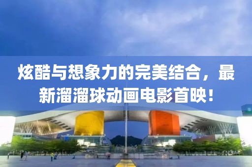 炫酷与想象力的完美结合，最新溜溜球动画电影首映！