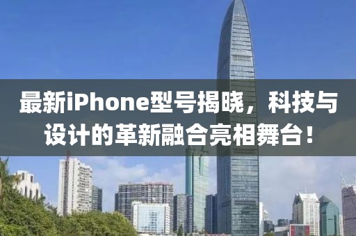 最新iPhone型号揭晓，科技与设计的革新融合亮相舞台！