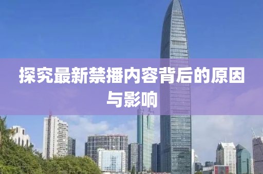 探究最新禁播内容背后的原因与影响