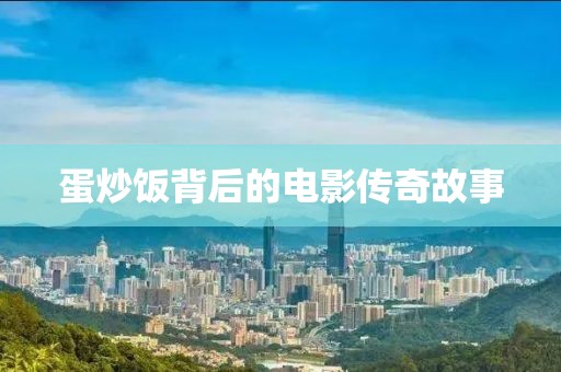 蛋炒饭背后的电影传奇故事