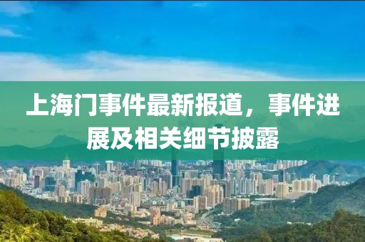 上海门事件最新报道，事件进展及相关细节披露