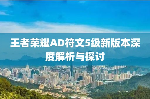 王者荣耀AD符文5级新版本深度解析与探讨