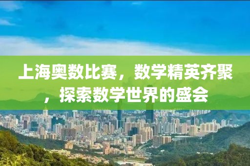 上海奥数比赛，数学精英齐聚，探索数学世界的盛会