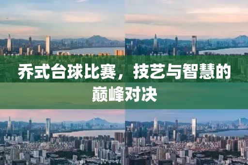 乔式台球比赛，技艺与智慧的巅峰对决