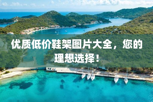 优质低价鞋架图片大全，您的理想选择！