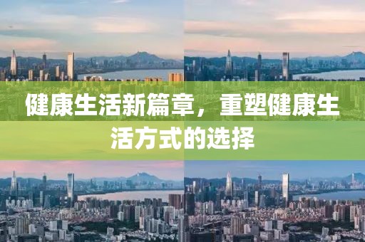 健康生活新篇章，重塑健康生活方式的选择