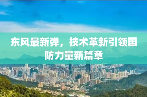 东风最新弹，技术革新引领国防力量新篇章