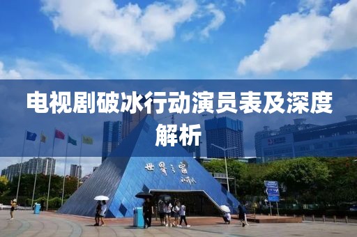 电视剧破冰行动演员表及深度解析