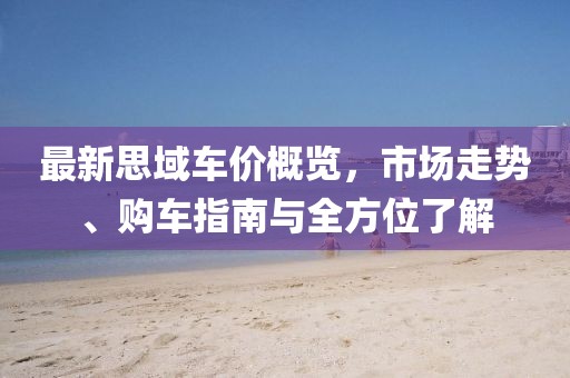 最新思域车价概览，市场走势、购车指南与全方位了解