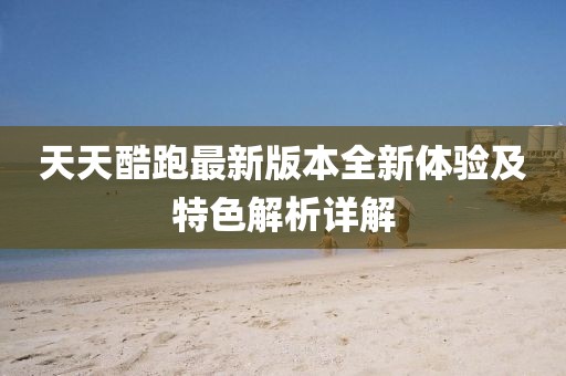 天天酷跑最新版本全新体验及特色解析详解