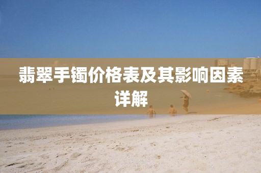 翡翠手镯价格表及其影响因素详解