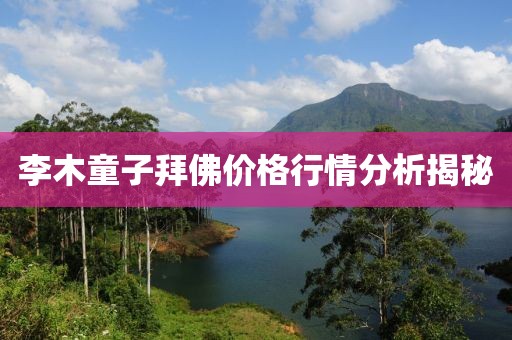 李木童子拜佛价格行情分析揭秘