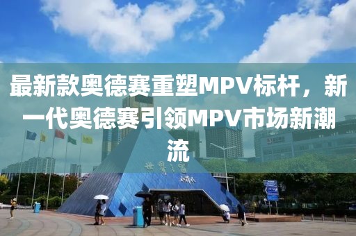 最新款奥德赛重塑MPV标杆，新一代奥德赛引领MPV市场新潮流