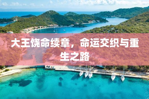 大王饶命续章，命运交织与重生之路