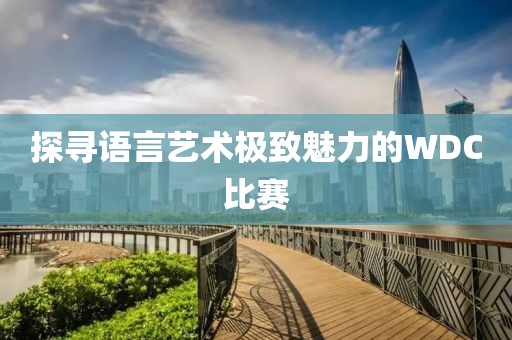 探寻语言艺术极致魅力的WDC比赛