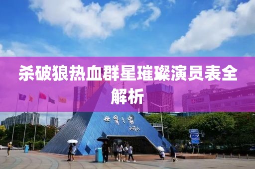杀破狼热血群星璀璨演员表全解析