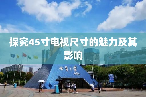 探究45寸电视尺寸的魅力及其影响