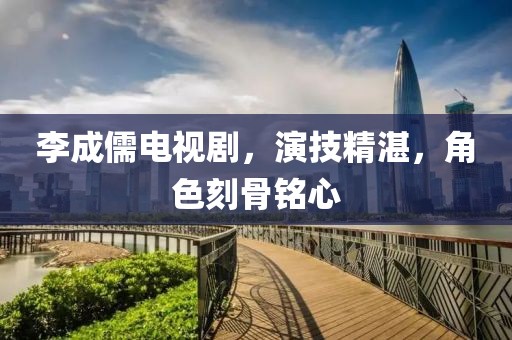 李成儒电视剧，演技精湛，角色刻骨铭心