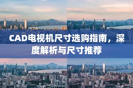 CAD电视机尺寸选购指南，深度解析与尺寸推荐