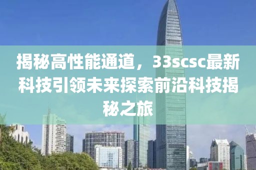 揭秘高性能通道，33scsc最新科技引领未来探索前沿科技揭秘之旅
