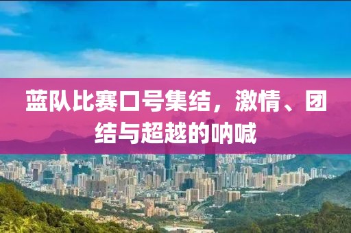蓝队比赛口号集结，激情、团结与超越的呐喊