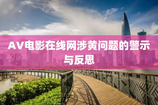 AV电影在线网涉黄问题的警示与反思