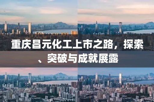 重庆昌元化工上市之路，探索、突破与成就展露
