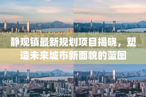 静观镇最新规划项目揭晓，塑造未来城市新面貌的蓝图