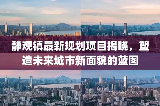 静观镇最新规划项目揭晓，塑造未来城市新面貌的蓝图