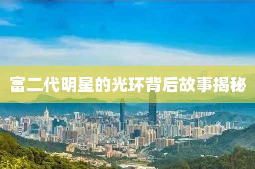 富二代明星的光环背后故事揭秘