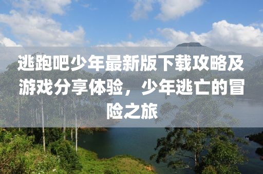 逃跑吧少年最新版下载攻略及游戏分享体验，少年逃亡的冒险之旅