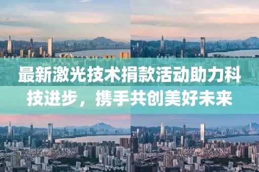 最新激光技术捐款活动助力科技进步，携手共创美好未来