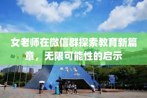 女老师在微信群探索教育新篇章，无限可能性的启示