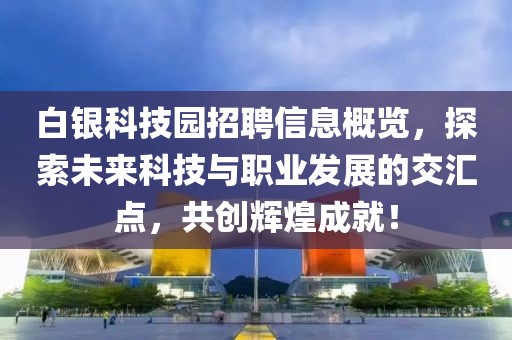 白银科技园招聘信息概览，探索未来科技与职业发展的交汇点，共创辉煌成就！