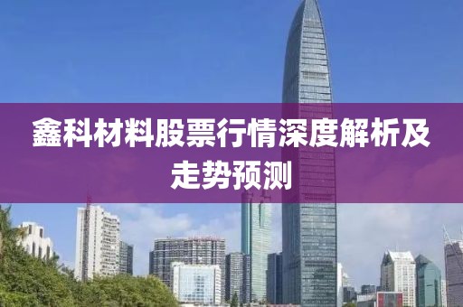 鑫科材料股票行情深度解析及走势预测