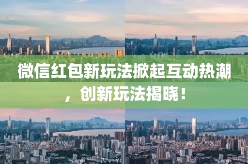 微信红包新玩法掀起互动热潮，创新玩法揭晓！