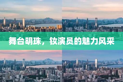舞台明珠，钕演员的魅力风采